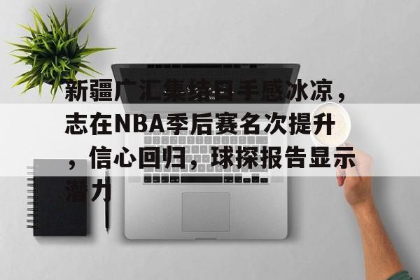 英雄联盟-关于新疆广汇集结日手感冰凉，志在NBA季后赛名次提升，信心回归，球探报告显示潜力的信息