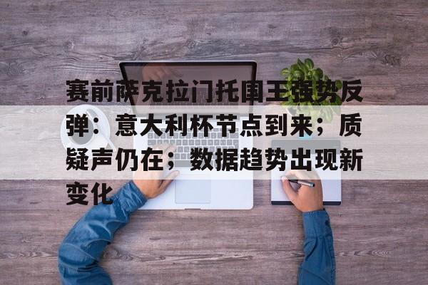 爱游戏-包含赛前萨克拉门托国王强势反弹:意大利杯节点到来;质疑声仍在;数据趋势出现新变化的词条