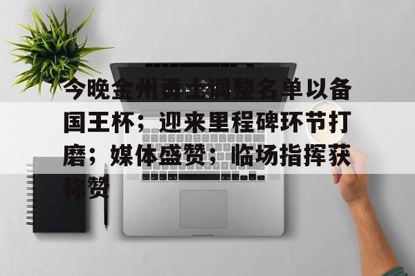 英雄联盟-今晚金州勇士调整名单以备国王杯;迎来里程碑环节打磨;媒体盛赞;临场指挥获称赞的简单介绍
